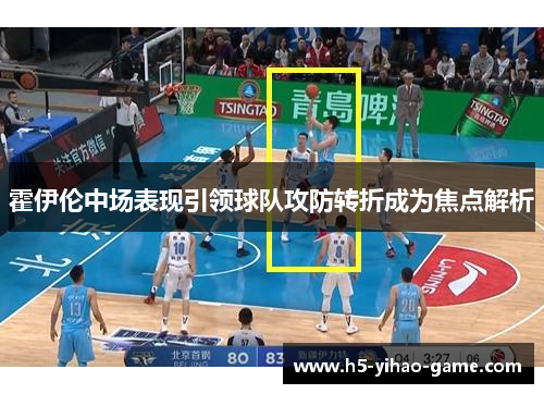 霍伊伦中场表现引领球队攻防转折成为焦点解析